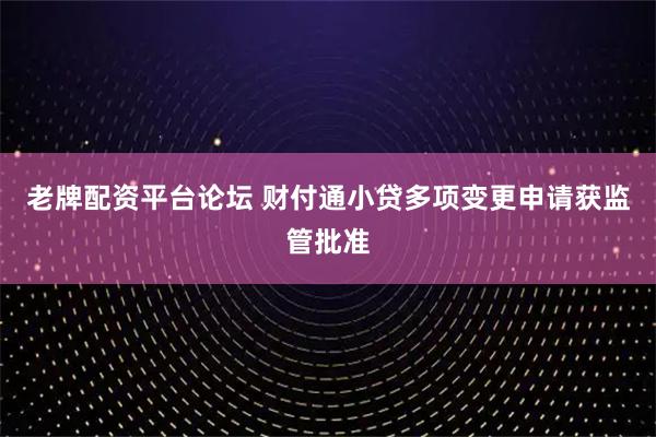 老牌配资平台论坛 财付通小贷多项变更申请获监管批准