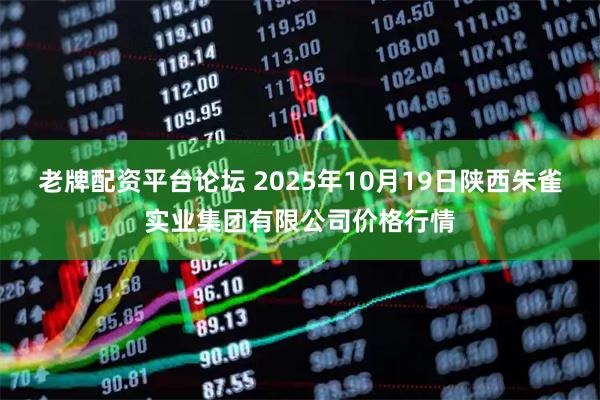 老牌配资平台论坛 2025年10月19日陕西朱雀实业集团有限公司价格行情