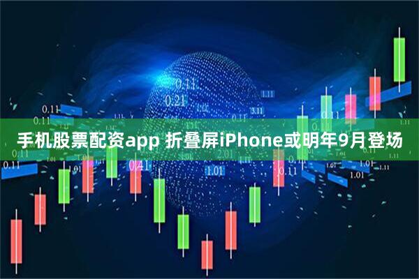 手机股票配资app 折叠屏iPhone或明年9月登场
