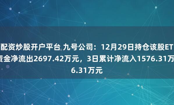 配资炒股开户平台 九号公司：12月29日持仓该股ETF资金净流出2697.42万元，3日累计净流入1576.31万元