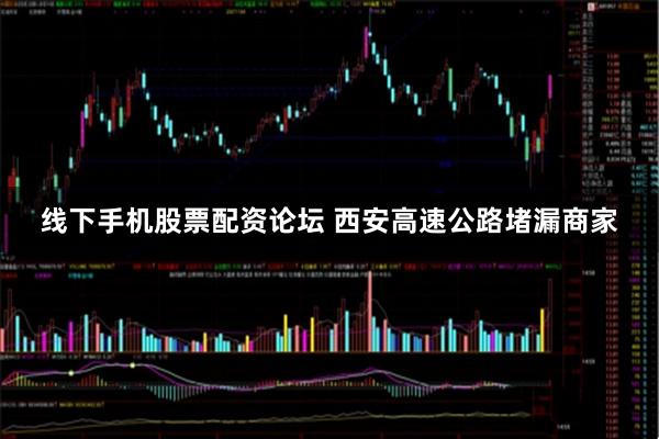 线下手机股票配资论坛 西安高速公路堵漏商家