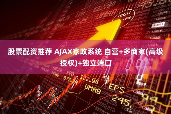 股票配资推荐 AJAX家政系统 自营+多商家(高级授权)+独立端口