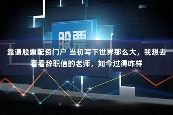 靠谱股票配资门户 当初写下世界那么大，我想去看看辞职信的老师，如今过得咋样
