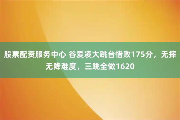 股票配资服务中心 谷爱凌大跳台惜败175分,无摔无降难度,三跳全做1620